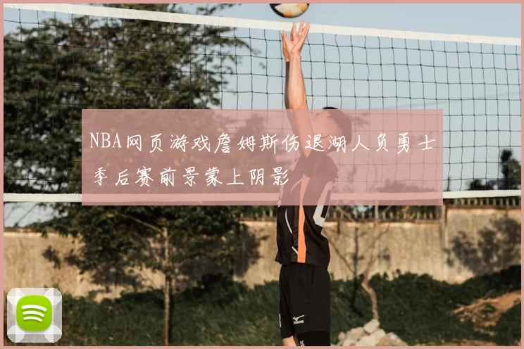 NBA网页游戏詹姆斯伤退湖人负勇士季后赛前景蒙上阴影