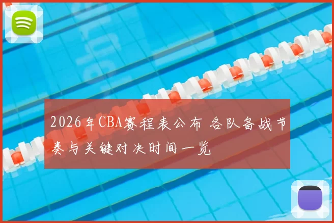 2026年CBA赛程表公布 各队备战节奏与关键对决时间一览