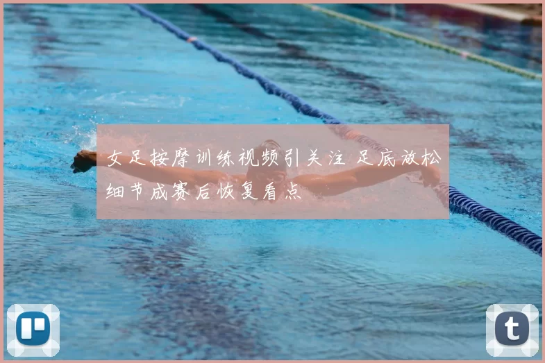 女足按摩训练视频引关注 足底放松细节成赛后恢复看点