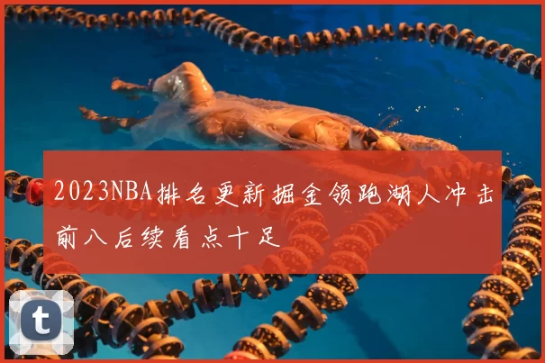 2023NBA排名更新掘金领跑湖人冲击前八后续看点十足