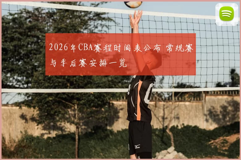 2026年CBA赛程时间表公布 常规赛与季后赛安排一览