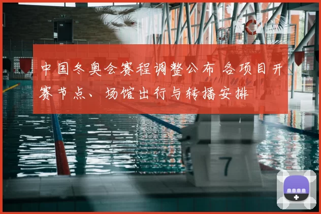 中国冬奥会赛程调整公布 各项目开赛节点、场馆出行与转播安排