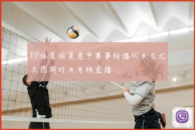 PP体育恢复意甲赛事转播AC米兰尤文图斯对决可线直播