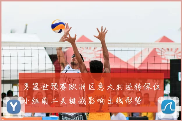 男篮世预赛欧洲区意大利逆转保住小组前二关键战影响出线形势