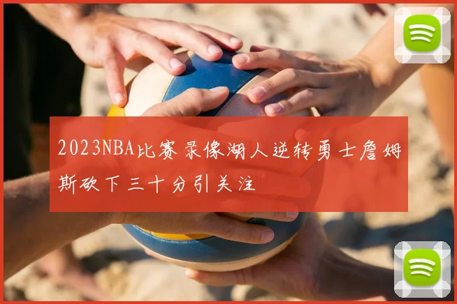 2023NBA比赛录像湖人逆转勇士詹姆斯砍下三十分引关注