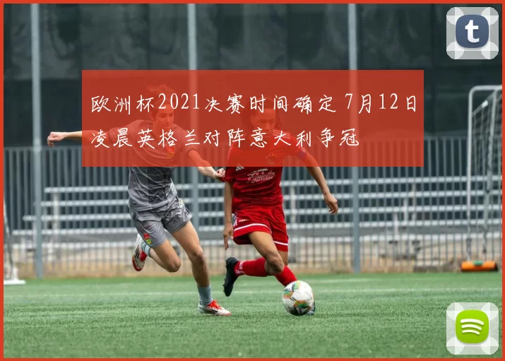 欧洲杯2021决赛时间确定 7月12日凌晨英格兰对阵意大利争冠