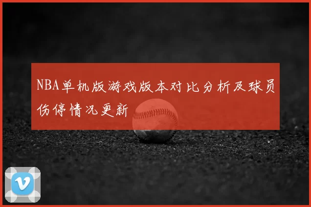 NBA单机版游戏版本对比分析及球员伤停情况更新