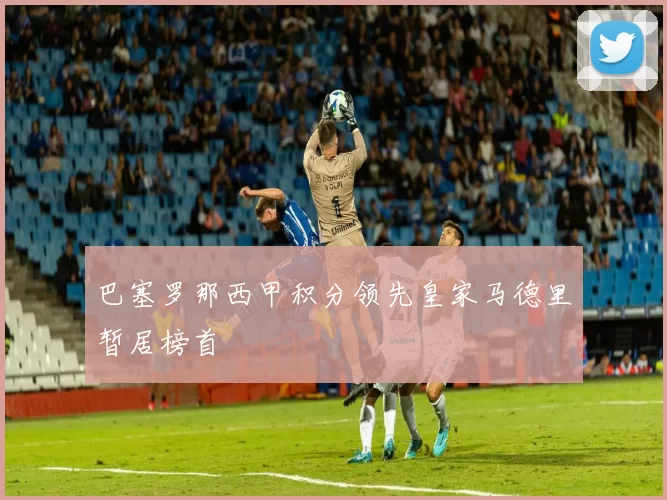 巴塞罗那西甲积分领先皇家马德里暂居榜首