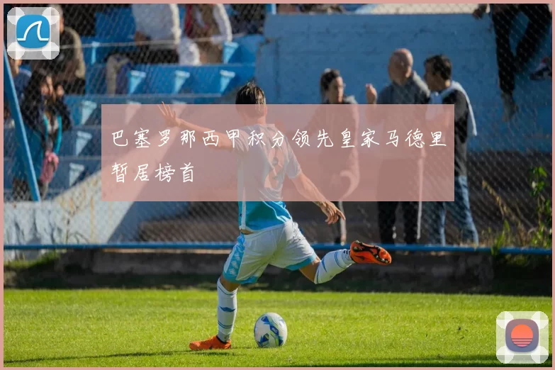 巴塞罗那西甲积分领先皇家马德里暂居榜首