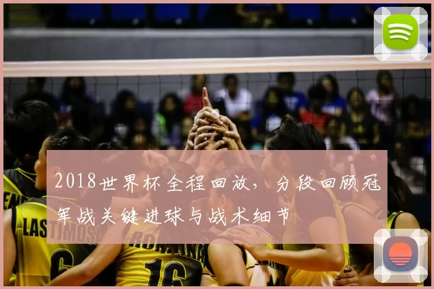 2018世界杯全程回放，分段回顾冠军战关键进球与战术细节