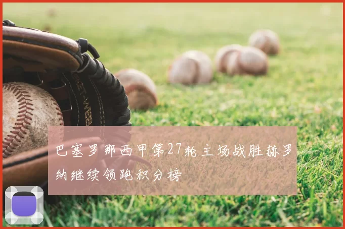 巴塞罗那西甲第27轮主场战胜赫罗纳继续领跑积分榜