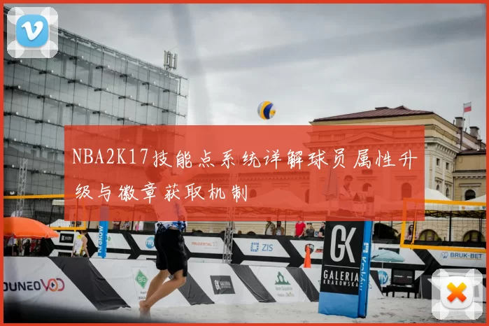 NBA2K17技能点系统详解球员属性升级与徽章获取机制