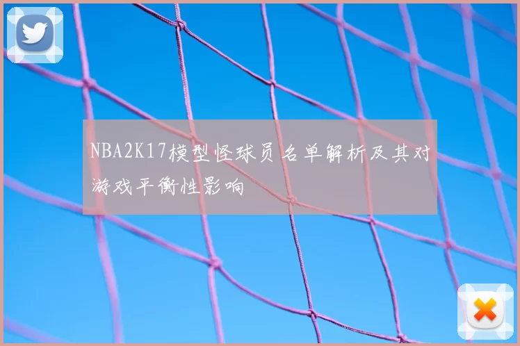NBA2K17模型怪球员名单解析及其对游戏平衡性影响
