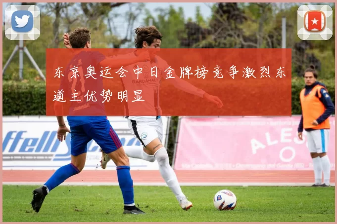 东京奥运会中日金牌榜竞争激烈东道主优势明显