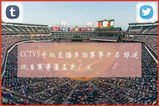 CCTV5手机直播多场赛事开启 球迷观看赛事覆盖更广泛