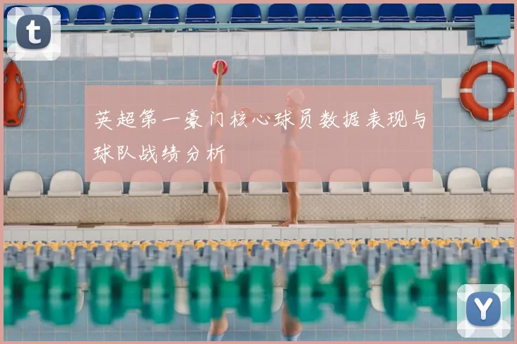 英超第一豪门核心球员数据表现与球队战绩分析