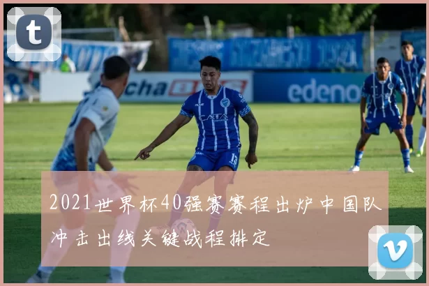 2021世界杯40强赛赛程出炉中国队冲击出线关键战程排定