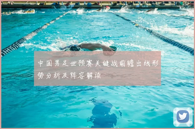 中国男足世预赛关键战前瞻出线形势分析及阵容解读