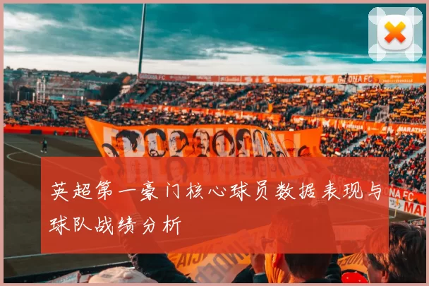 英超第一豪门核心球员数据表现与球队战绩分析