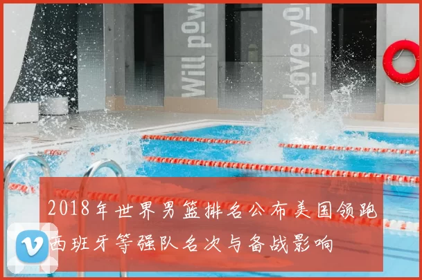 2018年世界男篮排名公布美国领跑西班牙等强队名次与备战影响