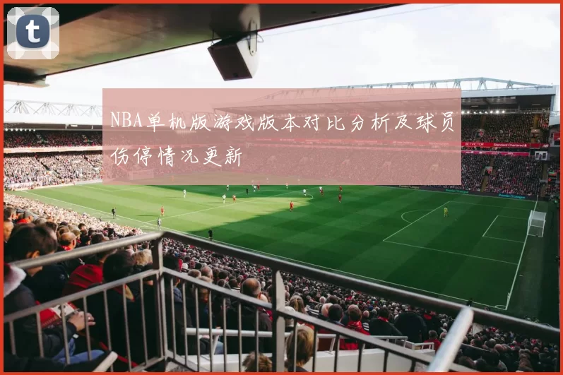 NBA单机版游戏版本对比分析及球员伤停情况更新