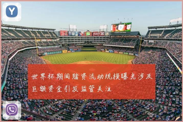 世界杯期间赌资流动规模曝光涉及巨额资金引发监管关注