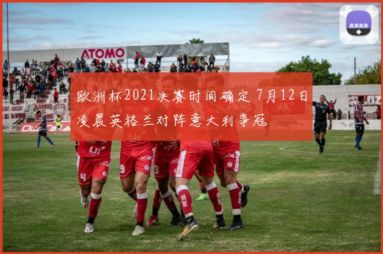 欧洲杯2021决赛时间确定 7月12日凌晨英格兰对阵意大利争冠