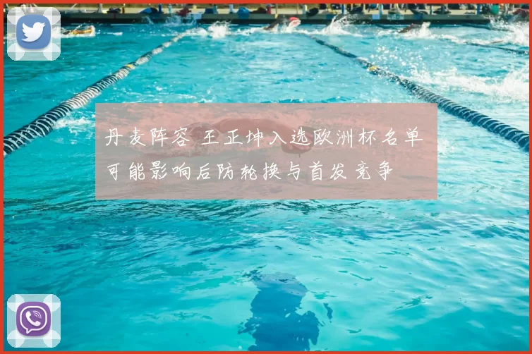 丹麦阵容 王正坤入选欧洲杯名单 可能影响后防轮换与首发竞争