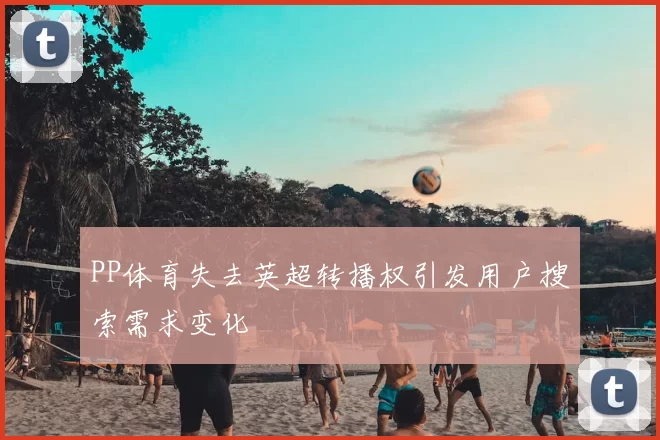 PP体育失去英超转播权引发用户搜索需求变化