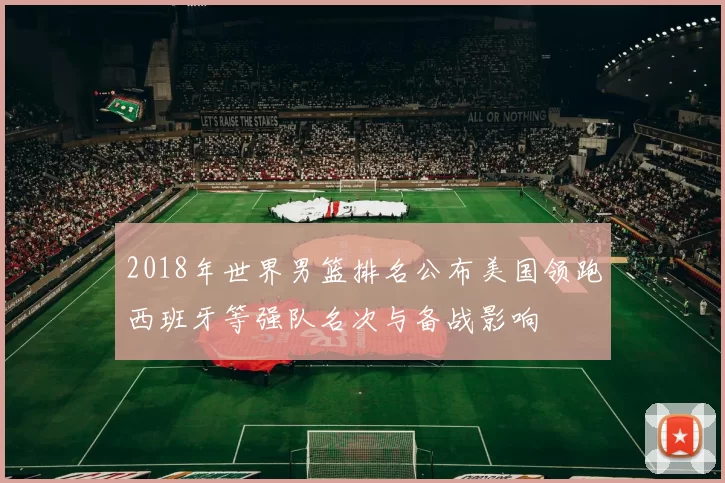 2018年世界男篮排名公布美国领跑西班牙等强队名次与备战影响