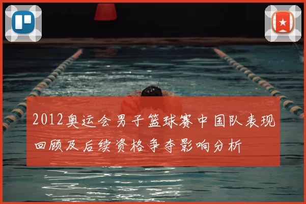 2012奥运会男子篮球赛中国队表现回顾及后续资格争夺影响分析