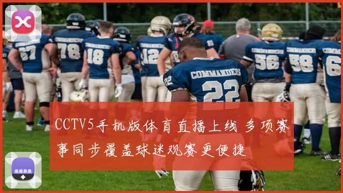 CCTV5手机版体育直播上线 多项赛事同步覆盖球迷观赛更便捷