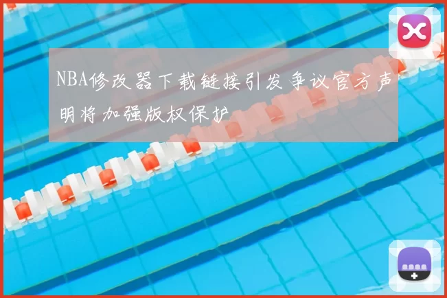 NBA修改器下载链接引发争议官方声明将加强版权保护