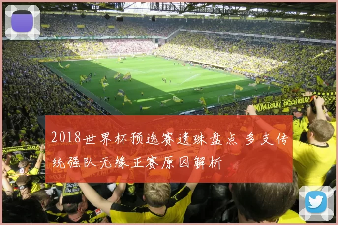 2018世界杯预选赛遗珠盘点 多支传统强队无缘正赛原因解析