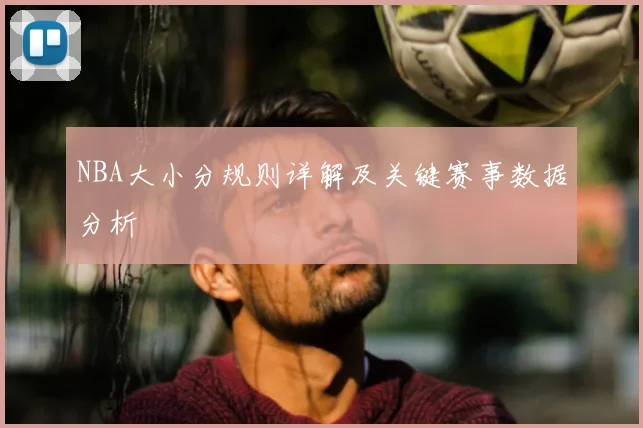 NBA大小分规则详解及关键赛事数据分析