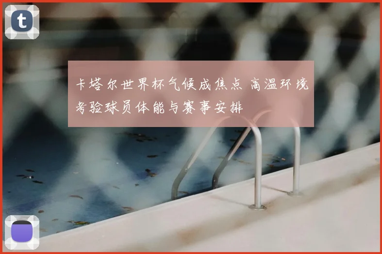 卡塔尔世界杯气候成焦点 高温环境考验球员体能与赛事安排