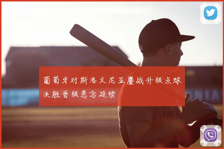 葡萄牙对斯洛文尼亚鏖战升级点球决胜晋级悬念延续