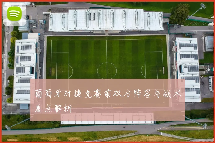 葡萄牙对捷克赛前双方阵容与战术看点解析