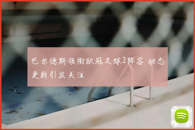 巴尔德斯领衔欧冠足球2阵容 动态更新引发关注