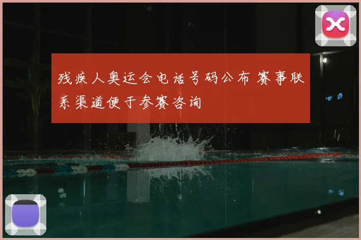 残疾人奥运会电话号码公布 赛事联系渠道便于参赛咨询