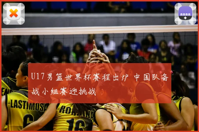 U17男篮世界杯赛程出炉 中国队备战小组赛迎挑战